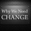 If I don’t know “WHY” change is important, then the “HOW” really doesn’t matter!